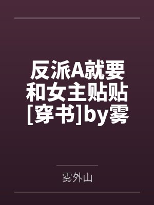 反派A就要和女主贴贴[穿书]by雾外山
