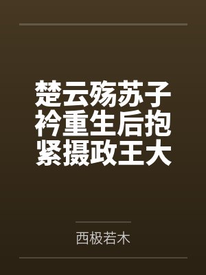 楚云殇苏子衿重生后抱紧摄政王大腿