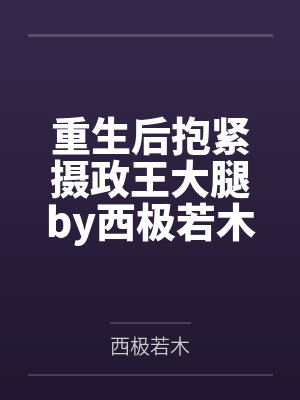 重生后抱紧摄政王大腿by西极若木