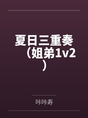夏日三重奏(姐弟1v2)笔趣阁无弹窗
