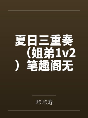 夏日三重奏（姐弟1v2）笔趣阁无弹窗