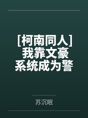[柯南同人] 我靠文豪系统成为警界之星by苏沉眠