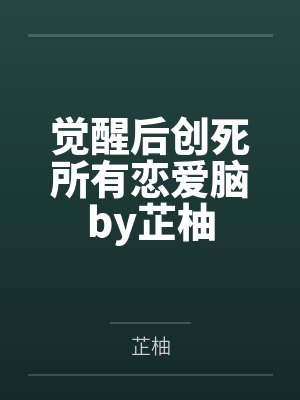 觉醒后创死所有恋爱脑by芷柚