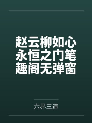 赵云柳如心永恒之门笔趣阁无弹窗