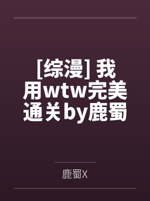 [综漫] 我用wtw完美通关by鹿蜀X