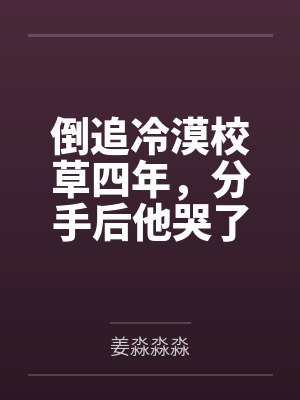 倒追冷漠校草四年，分手后他哭了by姜淼淼淼