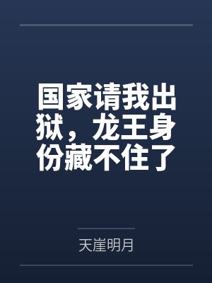 国家请我出狱，龙王身份藏不住了by天崖明月