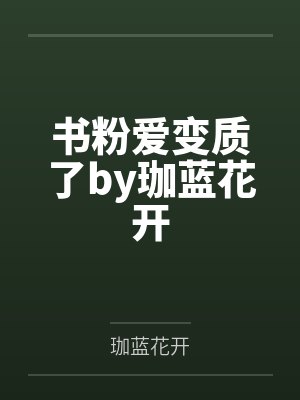 书粉爱变质了by珈蓝花开