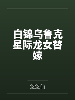白锦乌鲁克星际龙女替嫁
