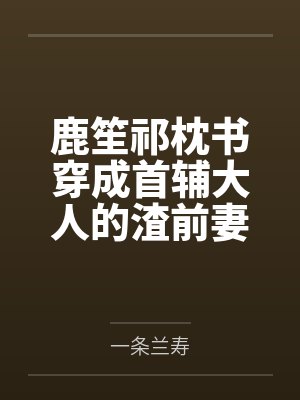 鹿笙祁枕书穿成首辅大人的渣前妻