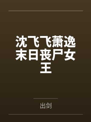 沈飞飞萧逸末日丧尸女王
