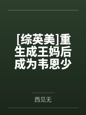 [综英美]重生成王妈后成为韦恩少总掌心宠了