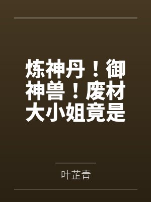 炼神丹!御神兽!废材大小姐竟是绝世帝女