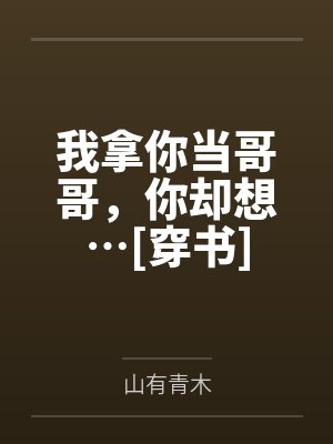 我拿你当哥哥，你却想…[穿书]
