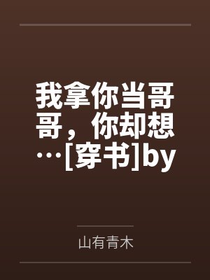 我拿你当哥哥，你却想…[穿书]by山有青木