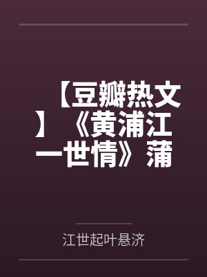 【豆瓣热文】《黄浦江一世情》蒲一一笔趣阁无弹窗