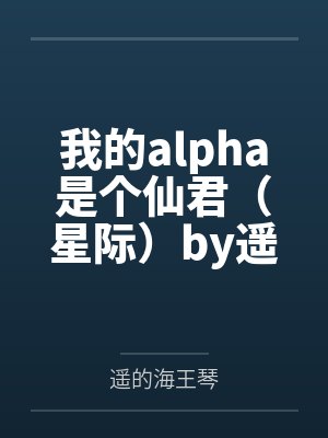 我的alpha是个仙君（星际）by遥的海王琴