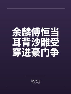 余麟傅恒当耳背沙雕受穿进豪门争斗文中
