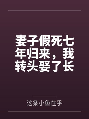 妻子假死七年归来，我转头娶了长公主