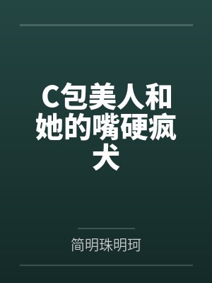 C包美人和她的嘴硬疯犬笔趣阁无弹窗