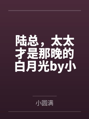 陆总，太太才是那晚的白月光by小圆满