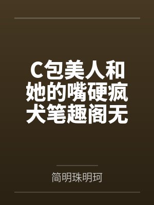 C包美人和她的嘴硬疯犬笔趣阁无弹窗