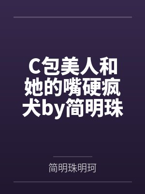 C包美人和她的嘴硬疯犬by简明珠明珂笔趣阁无弹窗