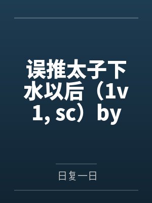 误推太子下水以后（1v1, sc）by日复一日