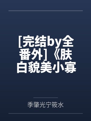 [完结by全番外]《肤白貌美小寡夫归他了（1v1ABO笔趣阁无弹窗
