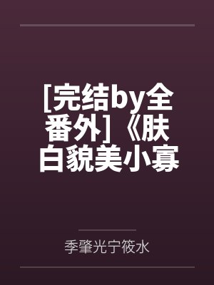 [完结by全番外]《肤白貌美小寡夫归他了（1v1ABOby季肇光宁筱水笔趣阁无弹窗