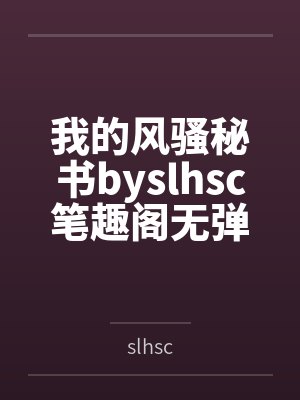 我的风骚秘书byslhsc笔趣阁无弹窗