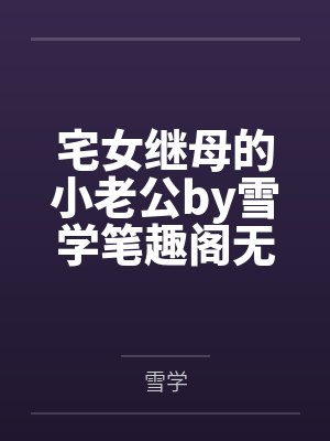 宅女继母的小老公by雪学笔趣阁无弹窗