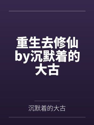 重生去修仙by沉默着的大古