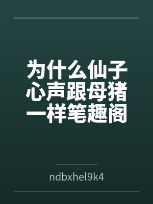 为什么仙子心声跟母猪一样笔趣阁无弹窗