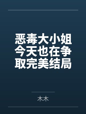 恶毒大小姐今天也在争取完美结局笔趣阁无弹窗