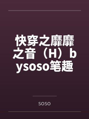 快穿之靡靡之音（H）bysoso笔趣阁无弹窗