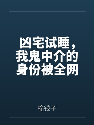 凶宅试睡，我鬼中介的身份被全网曝光by榆钱子