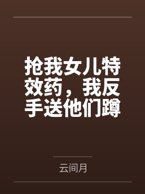 抢我女儿特效药，我反手送他们蹲号子