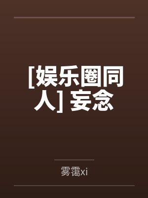 [娱乐圈同人] 妄念by雾霭xi
