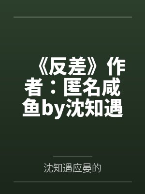 《反差》作者：匿名咸鱼by沈知遇应晏的