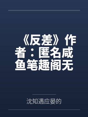 《反差》作者：匿名咸鱼笔趣阁无弹窗