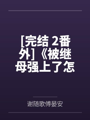 [完结 2番外]《被继母强上了怎么破[小妈攻]1v1》作者：泡芙蜜桃by谢随歌傅晏安