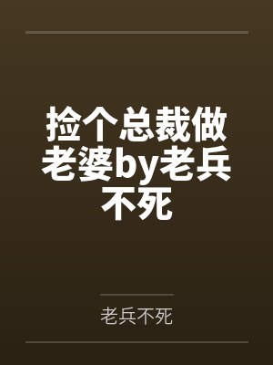 捡个总裁做老婆by老兵不死