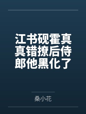 江书砚霍真真错撩后侍郎他黑化了
