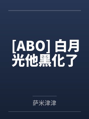 [ABO] 白月光他黑化了by萨米津津