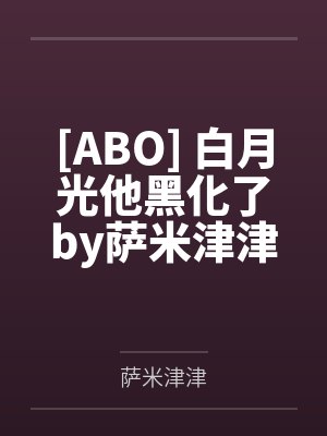[ABO] 白月光他黑化了by萨米津津