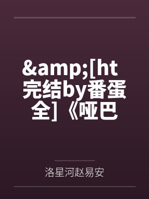 &[ht  完结by番蛋全]《哑巴》作者：QJF笔趣阁无弹窗