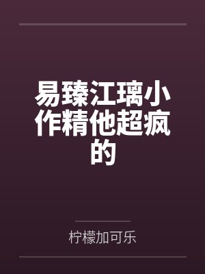 易臻江璃小作精他超疯的