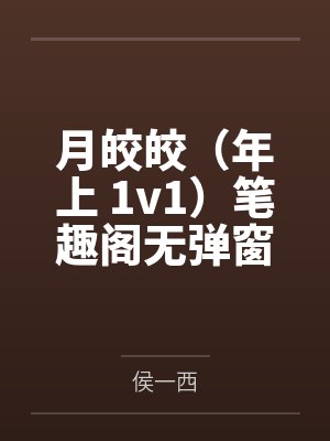 月皎皎（年上 1v1）笔趣阁无弹窗