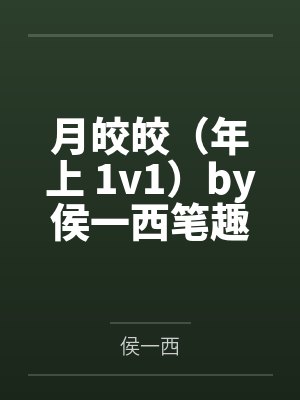月皎皎（年上 1v1）by侯一西笔趣阁无弹窗